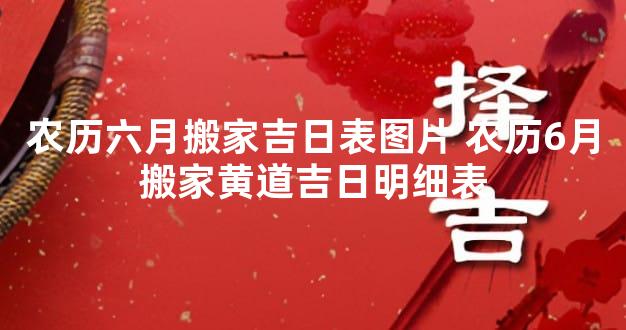 农历六月搬家吉日表图片 农历6月搬家黄道吉日明细表